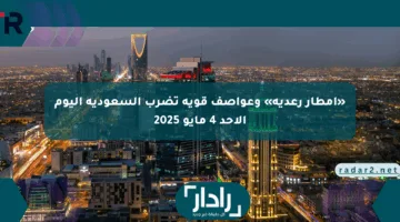 «أمطار رعدية» وعواصف قوية تضرب السعودية اليوم الأحد 4 مايو 2025